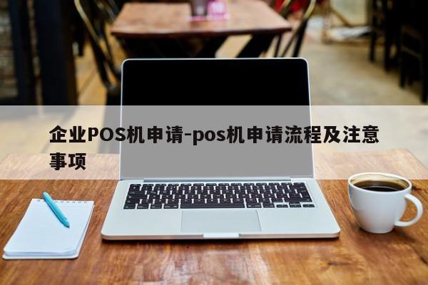 驻马店企业POS机申请-pos机申请流程及注意事项