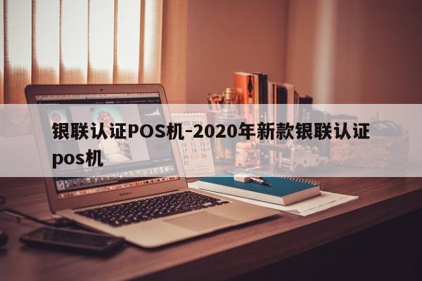 驻马店银联认证POS机-2020年新款银联认证pos机